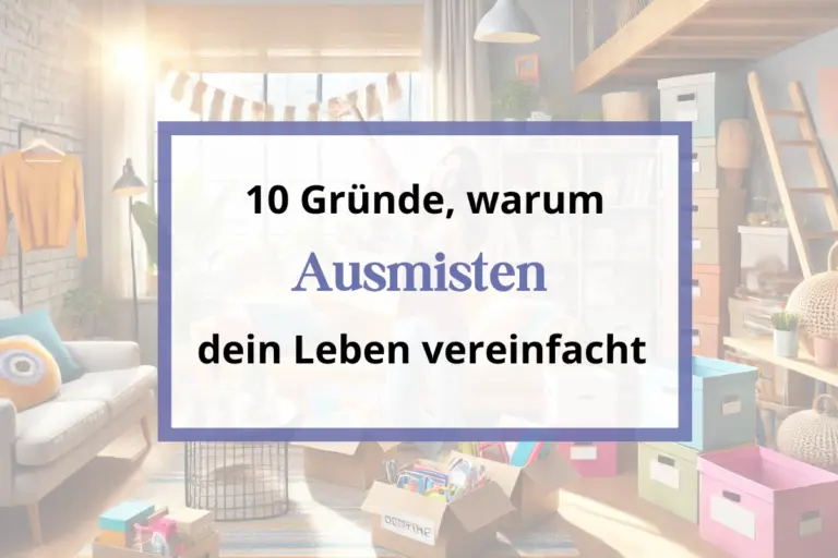 10 Gründe, warum Ausmisten dein Leben vereinfacht