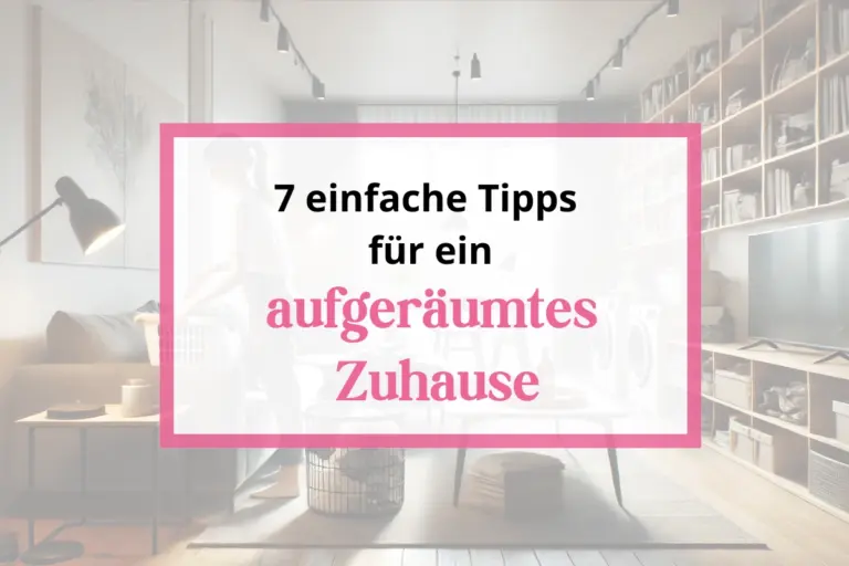 Ordnung halten im Haushalt: 7 einfache Tipps für ein aufgeräumtes Zuhause